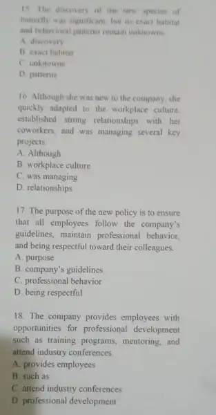 15. The discovery of the new species of butterfly was significant, but its exact habitat and behavioral patterns remain unknowns. A. discovery B exact