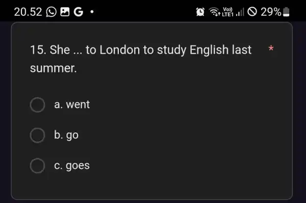 15. She __ to London to study English last summer. a. went b. go c. goes