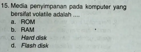 15. Media penyimpar an pada komputer yang bersifat volatile adalah __ a. ROM b. RAM c. Hard disk d. Flash disk