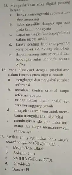 15. Mempraktikkan etika digital penting karena __ a. hanya memengaruhi reputasi on- line seseorang b. tidak memiliki dampak apa pun pada kehidupan nyata c.