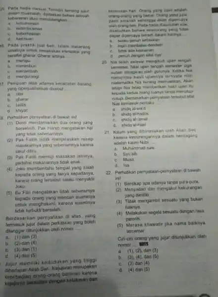 15. Pada hadis riwayat Tirmidzi tentang jujur dalam muamalah sebuah kebenaran akan mendatangkan __ a. kesuksesan a. kesentesan c. keberhasilan d. keilmuan 16. Pada