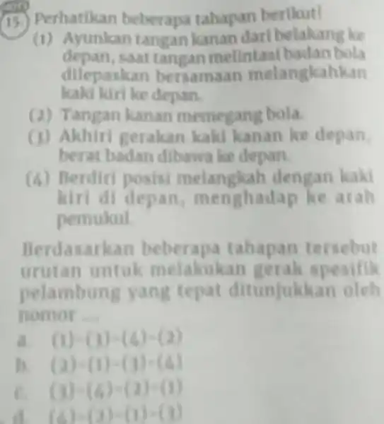 (15.) Perhatikan beberapa tahapan berikut! (1) Ayunkan tangan kanan darl belakang ke depan, saat tangan melintasi badan bola dilepaskan bersama an melangkahkan kaki kiri