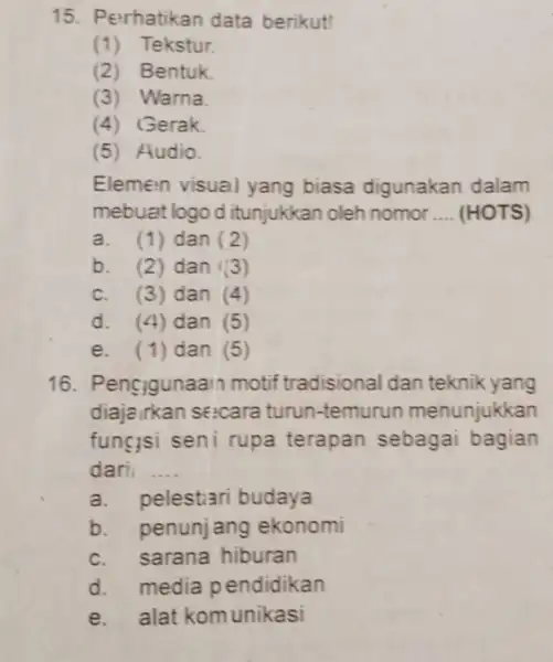 15. Perhatikan data berikut! (1)Tekstur. (2)Bentuk. (3) Warna (4) Gerak (5) Audio. Elemen visual yang biasa digunakan dalam mebuat logo d itunjukkan oleh nomor