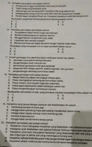 15. Perhatikan pernyataan-pernyataan berikut! 1) Pengukuran tunggal memberikan hasil yang kurang teliti. 2) Tidak mengurangi kesalahan acak. 3) Hasil pengukuran berulang lebih mendekati nilai