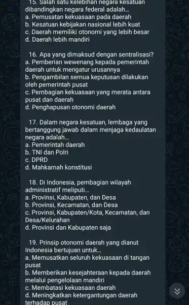 15. Salah satu kelebihan negara kesatuan dibandingkan negara federal adalah __ a. Pemusatan kekuasaan pada daerah b. Kesatuan kebijakan nasional lebih kuat c. Daerah