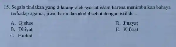 15. Segala tindakan yang dilarang oleh syariat islam karena menimbulkan bahaya terhadap agama, jiwa harta dan akal disebut dengan istilah __ A. Qishas D.