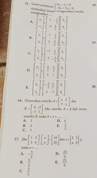 15. Sistem persamaan ) 3x_(1)-x_(2)=b_(1) -4x_(1)+2x_(2)=b_(2) dicelesaikan dengan menggunakan matriks menghasilkan A. [} x_(1) x_(2) b B. [} x_(1) x_(2) b_{ C. [} x_(1)