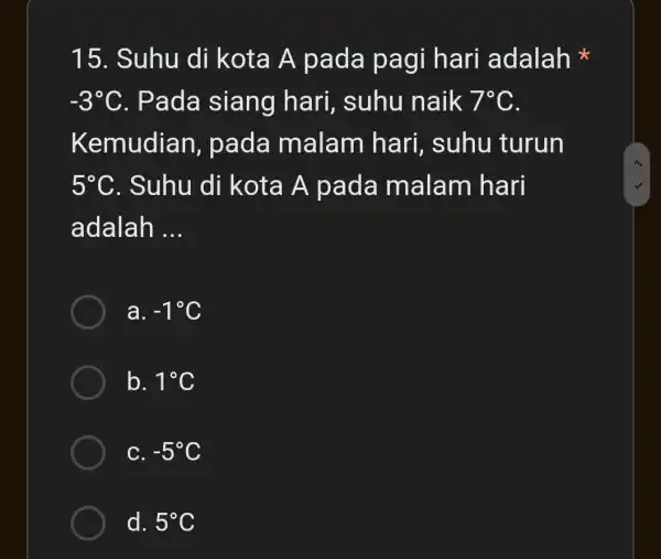 15. Suhu di kota A pada pagi hari adalah -3^circ C . Pada siang hari, suhu naik 7^circ C Kemudian , pada malam hari