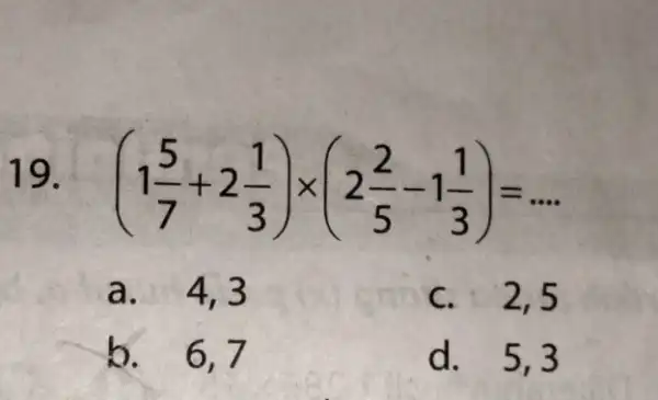 (1(5)/(7)+2(1)/(3))times (2(2)/(5)-1(1)/(3))=ldots a. 4,3 C. 2,5 b.6,7 d. 5,3