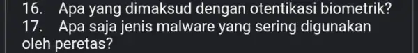 16. Apa yang dimaksud dengan otentikasi biometrik? 17. Apa saja jenis malware yang sering digunakan oleh peretas?