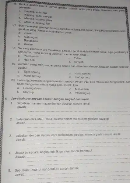 16. Berikut adalah.......................... 16. Berikut adalah bentuk bentuk gerakan senam lantar yang biasa dilakukan oleh para pesenam __ a. Kayang, salto, lari b. Kayang,