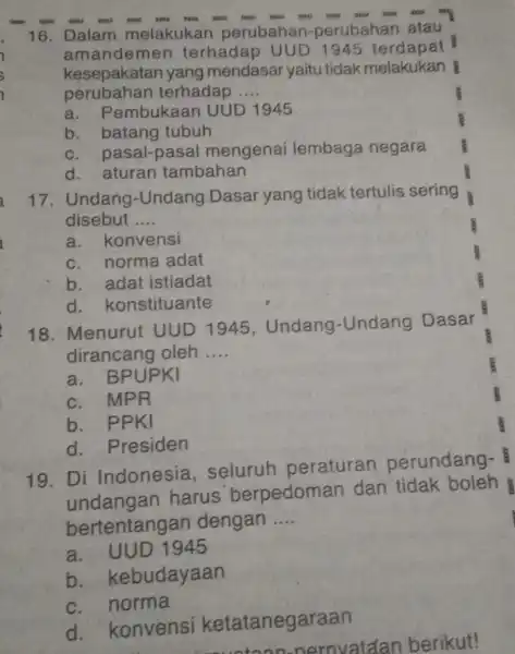 16. Dalam melakukan perubahan-perubahan atau amandemen terhadap UUD 1945 terdapat kesepakatan yang mendasar yaitu tidak melakukan perubahan terhadap __ a . Pembukaan UUD 1945