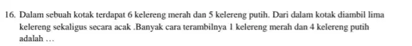 16. Dalam sebuah kotak terdapat 6 kelereng merah dan 5 kelereng putih Dari dalam kotak diambil lima kelereng sekaligus secara acak Banyak cara terambilnya