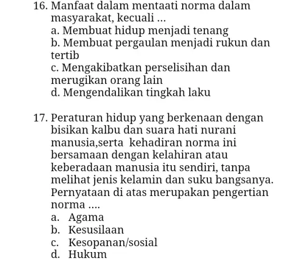 16. Manfaat dalam mentaati norma dalam masyarakat , kecuali __ a. Membuat hidup menjadi tenang b. Membuat pergaulan menjadi rukun dan tertib C. Mengakibatkan