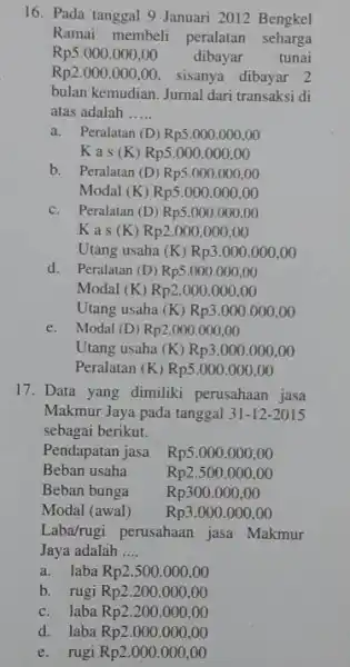 16. Pada tanggal 9 Januari 2012 Bengkel Ramai membeli peralatan seharga Rp5.000.000,00 dibayar tunai Rp2.000.000,00 sisanya dibayar 2 bulan kemudian. Jurnal dari transaksi di