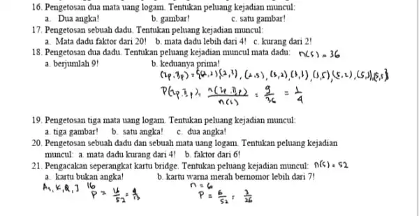 16. Pengetosan dua mata uang logam. Tentukan peluang kejadian muncul a. Dua angka! b. gambar! c. satu gambar! 17. Pengetosan sebuah dadu Tentukan peluang