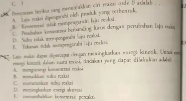 16. Pernyataan berikut yang menunjukkan ciri reaksi orde 0 adalah __ A. Laju reaksi dipengaruhi oleh produk yang terbentuk. B. Konsentrasi tidak mempengaruhi laju