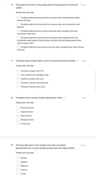 16. Pernyataan di bawah ini yang paling tepat tentang pengertian Komputer 3 poin adalah __ Tandai satu oval saja Peralatan elektronik yang menerima masukan