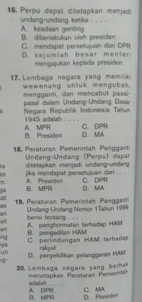 16. Perpu dapat ditetapkan menjadi undang-undan ketika __ A. keadaan genting B. diberlakukan oleh presiden C. mendapat persetujuan dari DPR D. sejumlah besar menteri