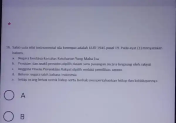 16. Salah satu nilai instrumental sila keempat adalah UUD 1945 pasal 19.Pada ayat (1) menyatakan bahwa __ a. Negara berdasarkan atas Ketuhanan Yang Maha