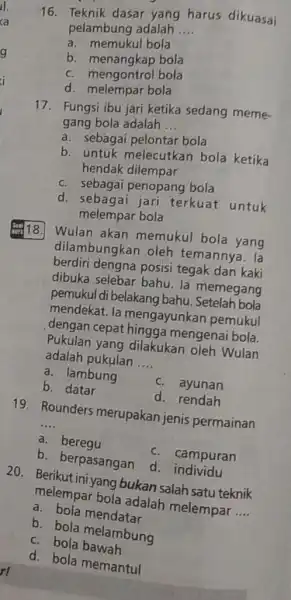 16. Teknik dasar yang harus dikuasai pelambung adalah __ a. memukul bola b. menangkap bola c. mengontrol bola d. melempar bola 17.Fungsi ibu jari