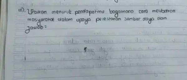 16). Uraikan menurut pendapatmu bagaimana cara melibatkan masyarakat dalam upaya pelestanan sumber daya alam Jawab =