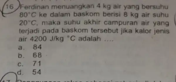 (16)Ferdinan menuangkan 4 kg air yang bersuhu 80^circ C ke dalam berisi 8 kg air suhu 20^circ C maka suhu akhir campuran air yang