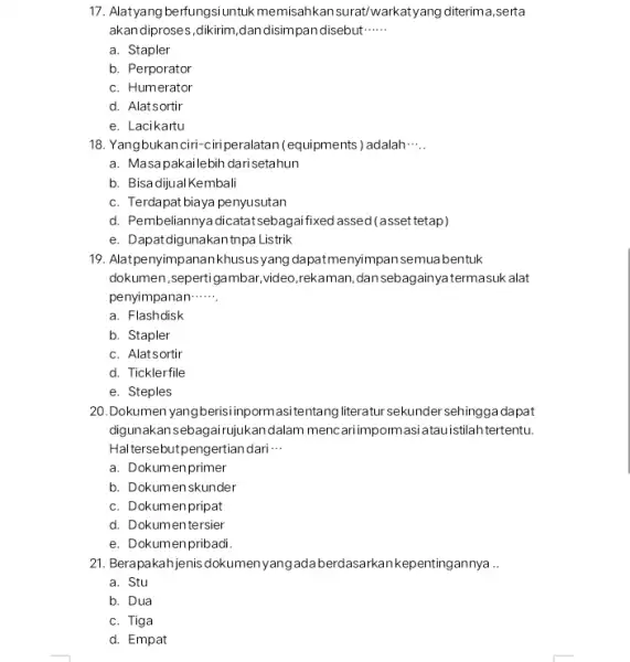 17. Alatyang berfungsi untuk memisahkan surat/warkatyang diterima,serta akan diproses,dikirim,dan disim pandisebut __ a. Stapler b. Perporator c. Humerator d. Alatsortir e. Lacikartu 18. Yangbukanciri-ciriperalatan