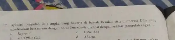 17. Aplikasi pengolah data angka yang bekerja di bawah kendali sistem operasi DOS yang dikeluarkan bersamaan dengan Lotus Smartsuite dikenal dengan aplikasi pengolah angka