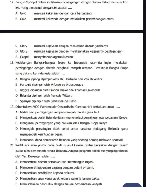 17. Bangsa Spanyol dalam melakukan perdagangan dengan Sultan Tidore menerapkan 3G. Yang dimaksud dengan 3G adalah __ A. Gold : mencari kekayaan dengan cara