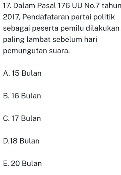 17. Dalam Pasal 176 UU No.7 tahun 2017 , Pendafataran partai politik sebagai peserta pemilu dilakukan paling lambat sebelum hari pemungutan suara. A. 15