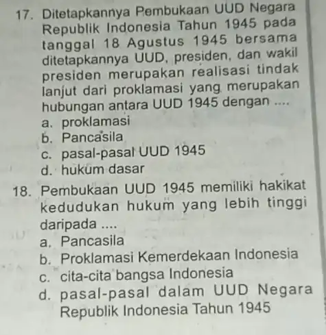 17. Ditetapkanny a Pembukaan UUD Negara Republik Indonesia Tahun 1945 pada tanggal 18 Agustus 1945 bersama ditetapkannya UUD presiden, dan wakil presiden merupakan realisasi