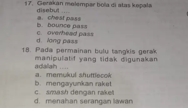 17. Gerakan melempar bola di atas kepala disebut __ a. chest pass b. bounce pass c. overhead pass d. long pass 18. Pada permainan