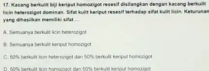 17. Kacang berkulit biji keriput homorigot resesif disilangkan dengan kacang berkulit licin heterozigot dominan. Sifat kulit keriput resesif terhadap sifat kulit licin. Keturunan yang