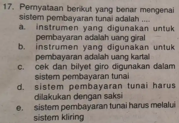 17. P ernyataa n berikut yang benar mengenai sistem pembayaran tunai adalah __ a.in strumen yang digun akan untuk pembayaran adalah uang giral b.