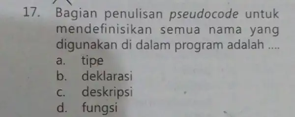 17 penulisan pseudocode untuk mendefini sikan semua nama yang digunakan di dalam program adalah __ a. tipe b. deklarasi c. deskripsi d. fungsi