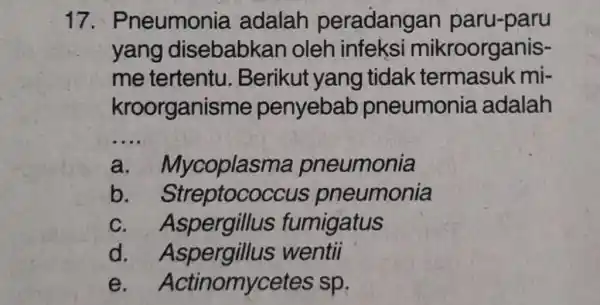 17 . Pneumonia adalah peradangan paru-paru yang disebabkan oleh roorganis- me tertentu . Berikut yang tidak termasuk mi- kroorgani sme penyebab pneumonia adalah __