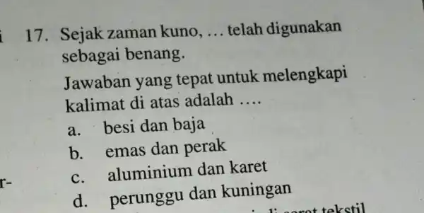 17. Sejak zaman kuno. __ telah digunakan sebagai benang. Jawaban yang tepat untuk melengkapi kalimat di atas adalah __ a. besi dan baja b.