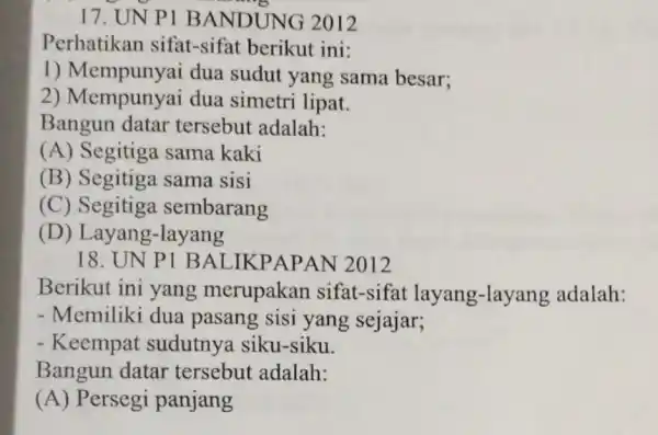 17. UN P1 B ANDUNG 2012 Perhatikan sifat-sifat berikut ini: 1) Mempuny ii dua sudut yang sama besar; 2) Mempunyai dua simetri lipat. Bangun