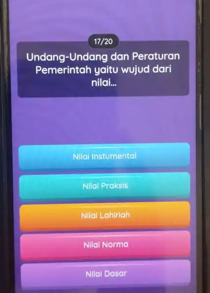 17/20 Undang -Undang dan Peraturan emerintah yaitu wujud dari nilai... Nilai Instumental Nilai Praksis Nilai Lahiriah Nilai Norma Nilai Dasar