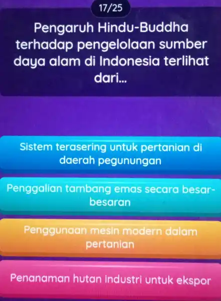 17/25 Peng aruh Hindu-Buddha terhadap pengelolaan sumber daya alam di Indonesia terlihat dari __ Sistem terasering untuk pertanian di daerah pegunungan enggalian tambang emas