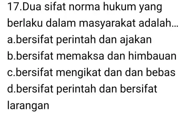 17.Dua sifat norma hukum yang berlaku dalam masyarakat adalah __ a .bersifat perintah dan ajakan b .bersifat memaksa dan himbauan C .bersifat mengikat dan