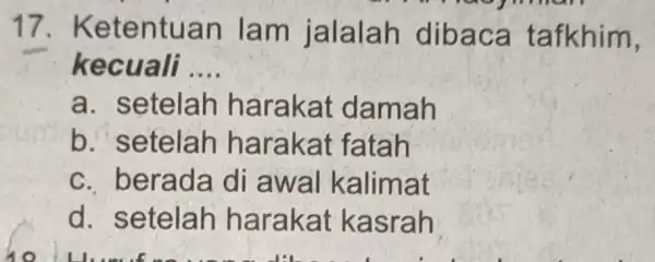 17.Ketentuan lam jalalah dibaca t afkhim, kecuali __ a. setelah harakat da mah b. setelah harakat fatah c. berada di awal kalimat d. setelah