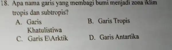 18. Apa nama garis yang membagi bumi menjadi zona iklim tropis dan subtropis? A. Garis B. Garis Tropis Khatulistiwa C. Garis ElArktik D. Garis