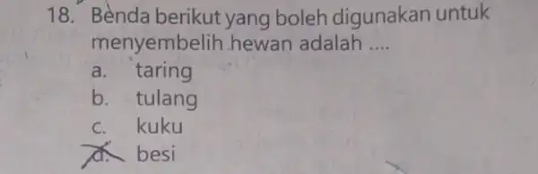 18. Benda berikut yang boleh digunakan untuk menyembelih hewan adalah __ a. taring b. tulang c. kuku A besi