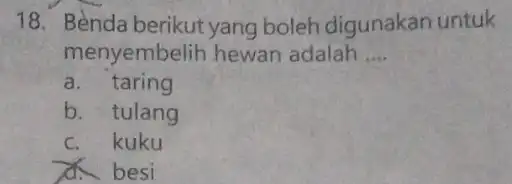 18. Bènda berikut yang boleh digunakan untuk menyembelih hewan adalah __ a. taring b. tulang C. kuku A. besi