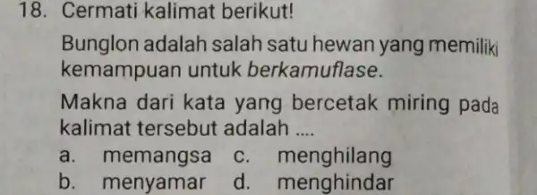 18. Cermati kalimat berikut! Bunglon adalah salah satu hewan yang memiliki kemampuan untuk berkamuflase. Makna dari kata yang bercetak miring pada kalimat tersebut adalah