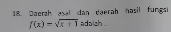 18 . Daerah asal dan daerah hasil fungsi f(x)=sqrt (x+1) adalah __