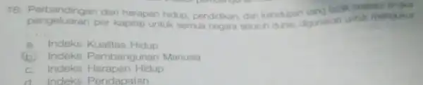 18 dari harapan hidup pendidikan, dan kehidupan vang layak (melalui angka pengeluaran per kapita) untuk semua negara seluruh duria, digunakan untuk mengukur __ a.Indeks