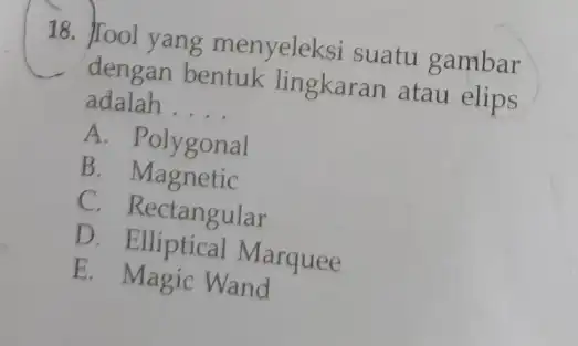 18. Jool yang menyeleksi suatu gambar dengan bentuk lingkaran atau elips adalah . __ A. Polygonal B. Magnetic C. Rectangular D Marquee E. Magic